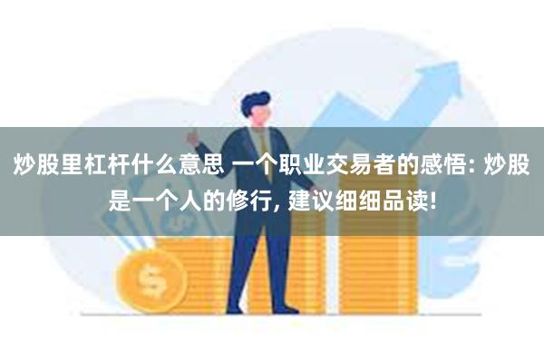 炒股里杠杆什么意思 一个职业交易者的感悟: 炒股是一个人的修行, 建议细细品读!