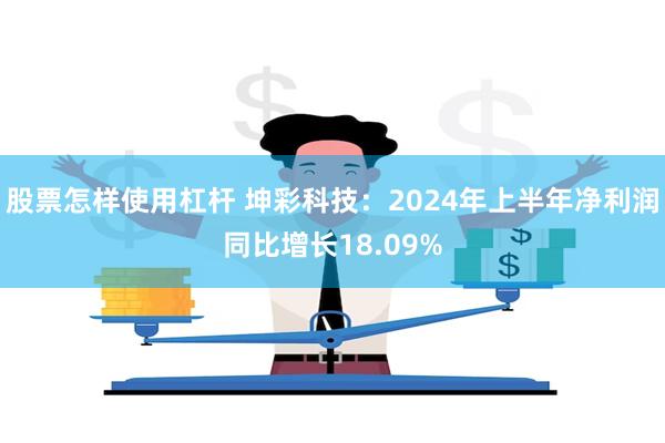 股票怎样使用杠杆 坤彩科技：2024年上半年净利润同比增长1