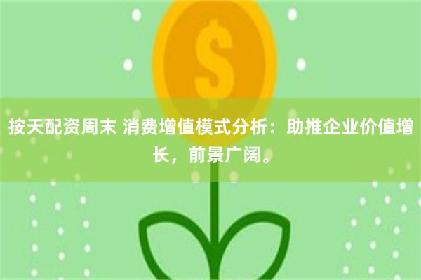 按天配资周末 消费增值模式分析：助推企业价值增长，前景广阔。