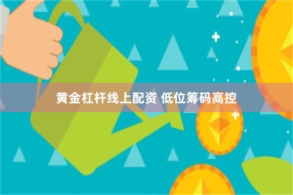 黄金杠杆线上配资 低位筹码高控