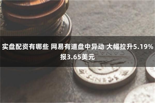 实盘配资有哪些 网易有道盘中异动 大幅拉升5.19%报3.6